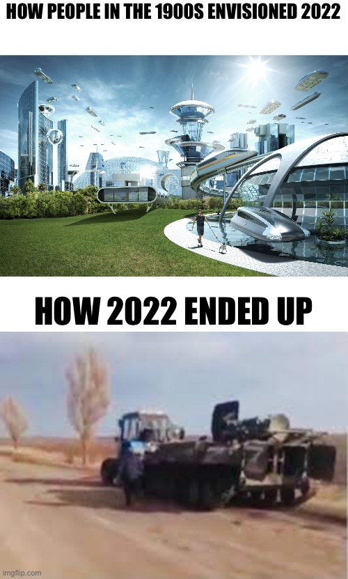 2022 |  HOW PEOPLE IN THE 1900S ENVISIONED 2022; HOW 2022 ENDED UP | image tagged in futuristic utopia | made w/ Imgflip meme maker