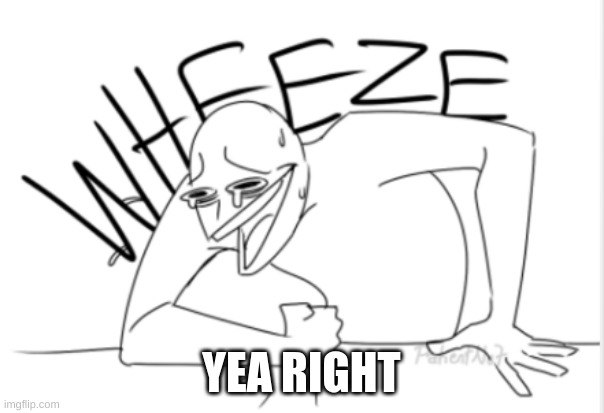 wheeze | YEA RIGHT | image tagged in wheeze | made w/ Imgflip meme maker