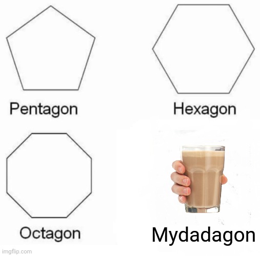 Pentagon Hexagon Octagon Meme | Mydadagon | image tagged in memes,pentagon hexagon octagon | made w/ Imgflip meme maker