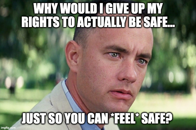 Gun Truth #283 | WHY WOULD I GIVE UP MY RIGHTS TO ACTUALLY BE SAFE... JUST SO YOU CAN *FEEL* SAFE? | image tagged in second amendment,gun control,gun laws,gun truths,idiocracy | made w/ Imgflip meme maker