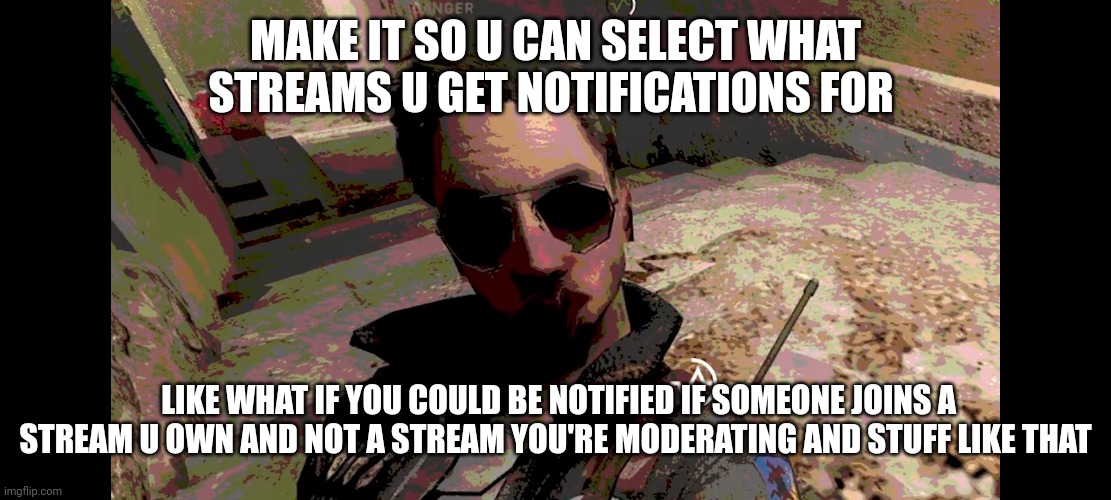 BF5 glitch meme | MAKE IT SO U CAN SELECT WHAT STREAMS U GET NOTIFICATIONS FOR; LIKE WHAT IF YOU COULD BE NOTIFIED IF SOMEONE JOINS A STREAM U OWN AND NOT A STREAM YOU'RE MODERATING AND STUFF LIKE THAT | image tagged in bf5 glitch meme | made w/ Imgflip meme maker