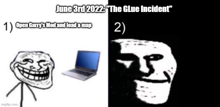incident 6.3.22 | June 3rd 2022: "The GLue Incident"; Open Garry's Mod and load a map | image tagged in depressed trollface | made w/ Imgflip meme maker