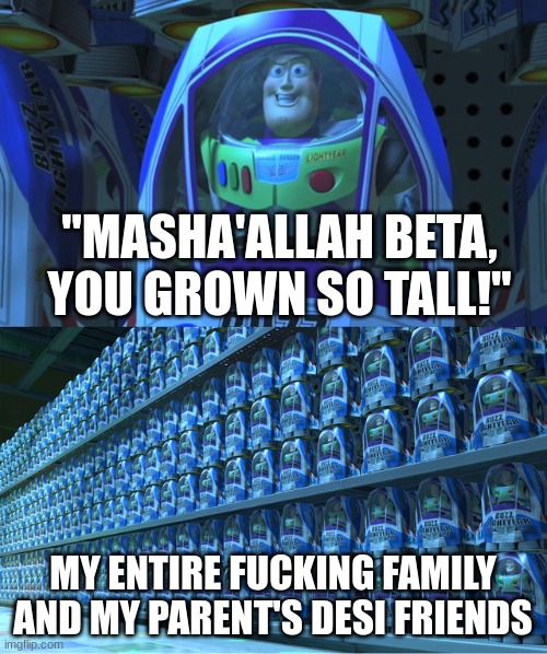 Buzz lightyear clones | "MASHA'ALLAH BETA, YOU GROWN SO TALL!" MY ENTIRE FUCKING FAMILY AND MY PARENT'S DESI FRIENDS | image tagged in buzz lightyear clones | made w/ Imgflip meme maker