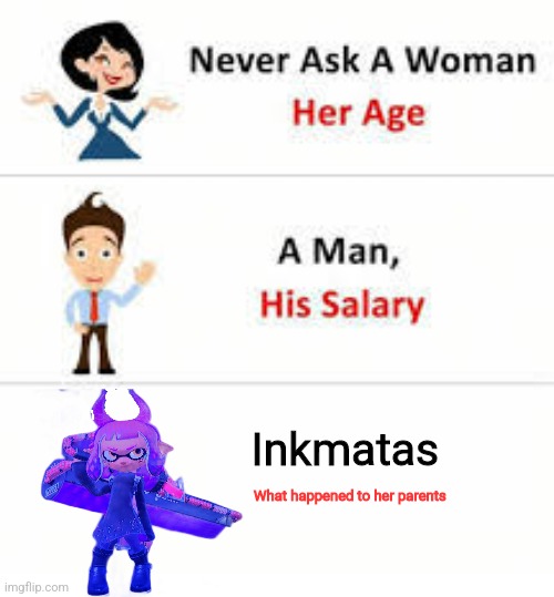 Never ask a woman her age | Inkmatas; What happened to her parents | image tagged in never ask a woman her age | made w/ Imgflip meme maker