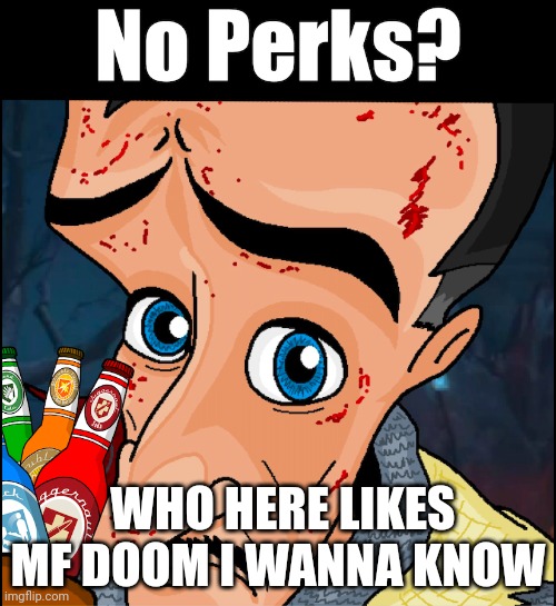 No perks | WHO HERE LIKES MF DOOM I WANNA KNOW | image tagged in no perks | made w/ Imgflip meme maker