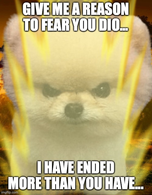 GIVE ME A REASON TO FEAR YOU DIO... I HAVE ENDED MORE THAN YOU HAVE... | made w/ Imgflip meme maker