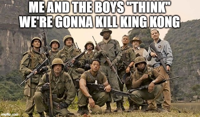 Kong: Skull Island | ME AND THE BOYS "THINK" WE'RE GONNA KILL KING KONG | image tagged in king kong | made w/ Imgflip meme maker