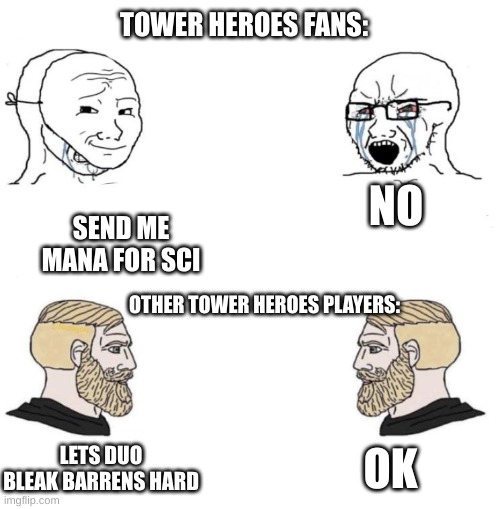 How people act in tower heroes: | TOWER HEROES FANS:; NO; SEND ME MANA FOR SCI; OTHER TOWER HEROES PLAYERS:; OK; LETS DUO BLEAK BARRENS HARD | image tagged in chad we know | made w/ Imgflip meme maker