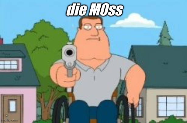 Joe swanson gun | die M0ss | image tagged in joe swanson gun | made w/ Imgflip meme maker