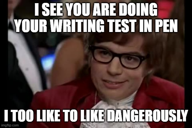 Using pen | I SEE YOU ARE DOING YOUR WRITING TEST IN PEN; I TOO LIKE TO LIKE DANGEROUSLY | image tagged in memes,i too like to live dangerously | made w/ Imgflip meme maker