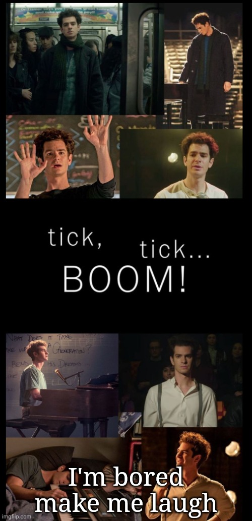 Tick tick BOOM | I'm bored make me laugh | image tagged in tick tick boom | made w/ Imgflip meme maker