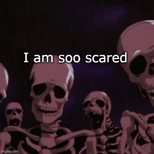 roasting skeletons | I am soo scared | image tagged in roasting skeletons | made w/ Imgflip meme maker