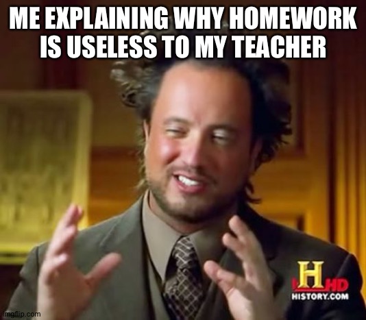 Ancient Aliens Meme | ME EXPLAINING WHY HOMEWORK IS USELESS TO MY TEACHER | image tagged in memes,ancient aliens,school sucks,homework,trying to explain,so true | made w/ Imgflip meme maker