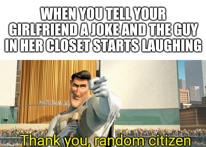 The what? | WHEN YOU TELL YOUR GIRLFRIEND A JOKE AND THE GUY IN HER CLOSET STARTS LAUGHING; Thank you, random citizen | image tagged in blank white template,metro man | made w/ Imgflip meme maker