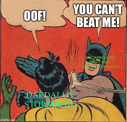 Batman Slapping Robin | YOU CAN’T BEAT ME! OOF! SHADOWFLAME KNIFE AND ORICHALCHUM SET; DAEDALUS STORMBOW | image tagged in memes,batman slapping robin | made w/ Imgflip meme maker