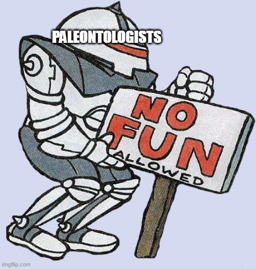 No Fun Allowed Part 2 Prehistory |  PALEONTOLOGISTS | image tagged in no fun allowed,paleontology,prehistory,accuracy,prehistoric,accurate | made w/ Imgflip meme maker