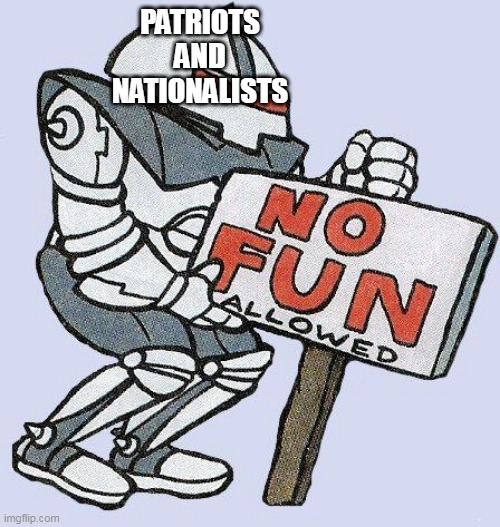 No Fun Allowed Part 4 Patriotism | PATRIOTS AND NATIONALISTS | image tagged in no fun allowed,patriotism,nationalism,fun,country,countries | made w/ Imgflip meme maker