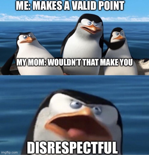 Wouldn't that make you | ME: MAKES A VALID POINT; MY MOM: WOULDN’T THAT MAKE YOU; DISRESPECTFUL | image tagged in wouldn't that make you | made w/ Imgflip meme maker