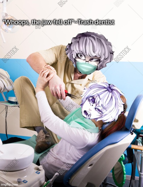 Teeth go brrrrrrrrr | "Whoops, the jaw fell off"~Trash dentist | image tagged in it's trash dentist and tooth hurty | made w/ Imgflip meme maker