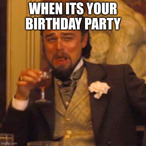 Laughing Leo Meme | WHEN ITS YOUR BIRTHDAY PARTY | image tagged in memes,laughing leo | made w/ Imgflip meme maker
