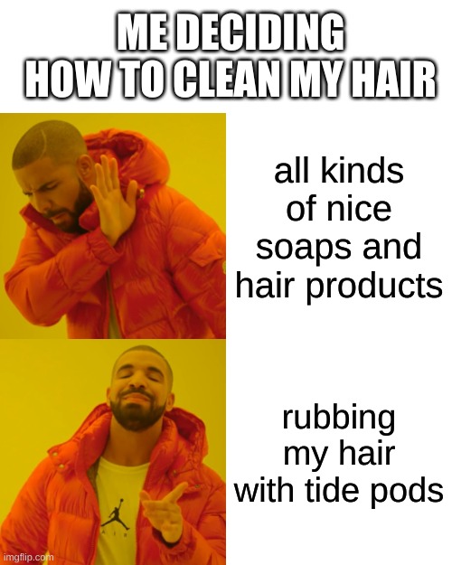 hair | ME DECIDING HOW TO CLEAN MY HAIR; all kinds of nice soaps and hair products; rubbing my hair with tide pods | image tagged in memes,drake hotline bling | made w/ Imgflip meme maker