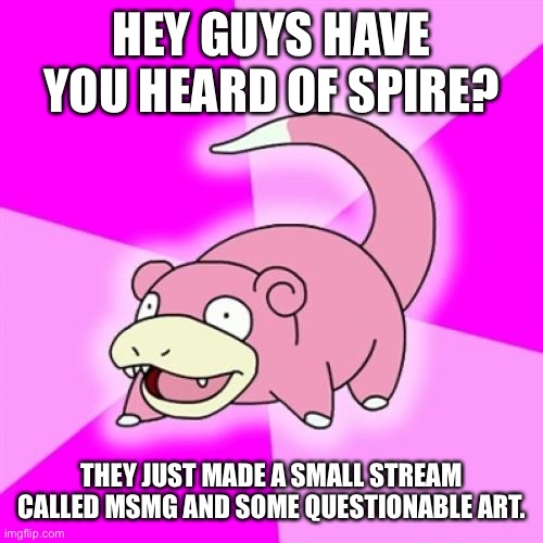 Slowpoke | HEY GUYS HAVE YOU HEARD OF SPIRE? THEY JUST MADE A SMALL STREAM CALLED MSMG AND SOME QUESTIONABLE ART. | image tagged in memes,slowpoke | made w/ Imgflip meme maker