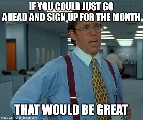 That Would Be Great Meme | IF YOU COULD JUST GO AHEAD AND SIGN UP FOR THE MONTH; THAT WOULD BE GREAT | image tagged in memes,that would be great | made w/ Imgflip meme maker
