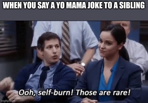Ooh, self-burn! Those are rare! | WHEN YOU SAY A YO MAMA JOKE TO A SIBLING | image tagged in ooh self-burn those are rare | made w/ Imgflip meme maker