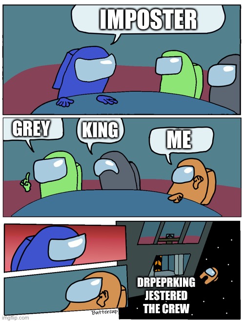 Based of a true story | IMPOSTER; GREY; KING; ME; DRPEPRKING JESTERED THE CREW | image tagged in among us meeting | made w/ Imgflip meme maker