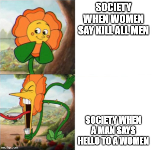 society | SOCIETY WHEN WOMEN SAY KILL ALL MEN; SOCIETY WHEN A MAN SAYS HELLO TO A WOMEN | image tagged in society | made w/ Imgflip meme maker