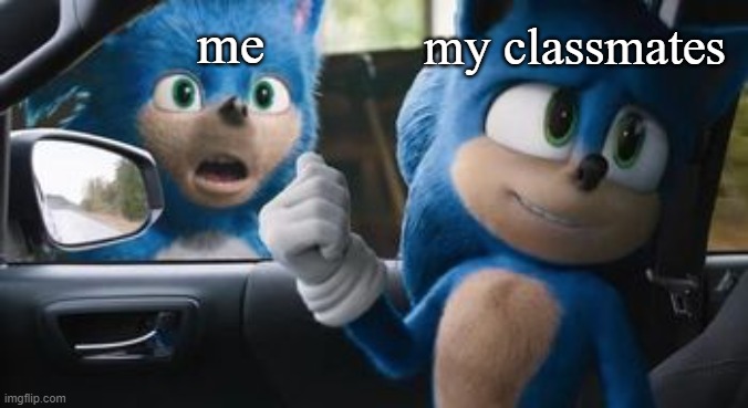 I just watched Sonic 2 and to complement that i decided to make a meme | my classmates; me | image tagged in sonic | made w/ Imgflip meme maker