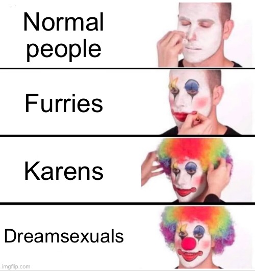 Yeah, haha. | Normal people; Furries; Karens; Dreamsexuals | image tagged in memes,clown applying makeup | made w/ Imgflip meme maker