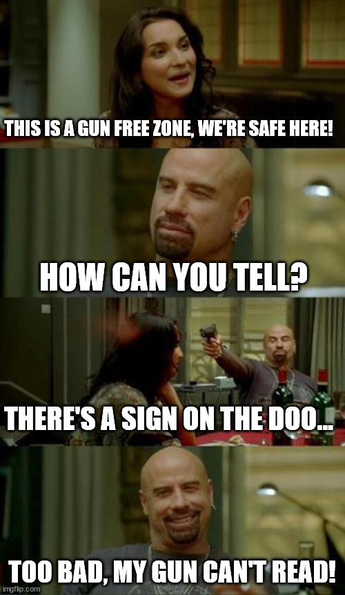 skinhead John Travolta | THIS IS A GUN FREE ZONE, WE'RE SAFE HERE! TOO BAD, MY GUN CAN'T READ! HOW CAN YOU TELL? THERE'S A SIGN ON THE DOO... | image tagged in skinhead john travolta | made w/ Imgflip meme maker