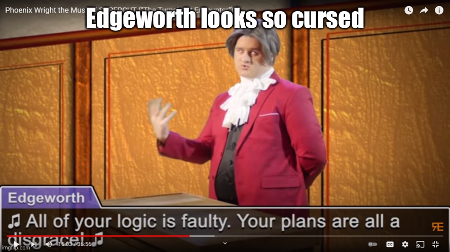 I paused at the wrong time | Edgeworth looks so cursed | image tagged in all of your logic is faulty your plans are all a disgrace | made w/ Imgflip meme maker