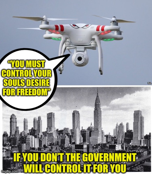 The left looks to China in envy. Disarm the populace and release the drones. | “YOU MUST CONTROL YOUR SOULS DESIRE FOR FREEDOM”; IF YOU DON’T THE GOVERNMENT WILL CONTROL IT FOR YOU | image tagged in drones,coming to a city near you,democrats are absolute traitors to american ideals,control your desire for freedom | made w/ Imgflip meme maker