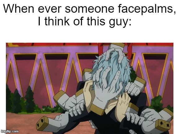Facepalm | When ever someone facepalms, I think of this guy: | image tagged in my hero academia | made w/ Imgflip meme maker