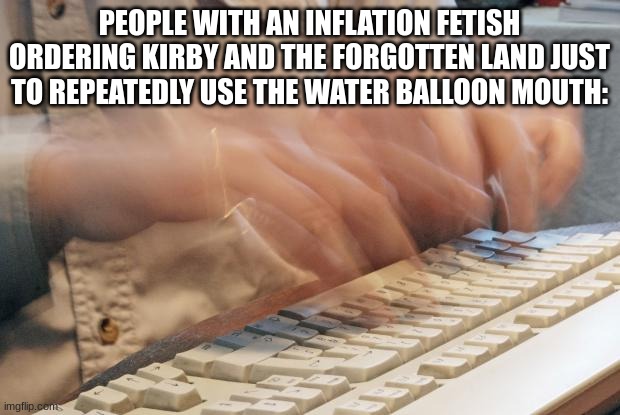 balls | PEOPLE WITH AN INFLATION FETISH ORDERING KIRBY AND THE FORGOTTEN LAND JUST TO REPEATEDLY USE THE WATER BALLOON MOUTH: | made w/ Imgflip meme maker