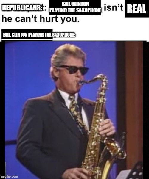 bill clinton | BILL CLINTON PLAYING THE SAXOPHONE; REAL; REPUBLICANS:; BILL CLINTON PLAYING THE SAXOPHONE: | image tagged in funny,memes,history,presidential election,election | made w/ Imgflip meme maker