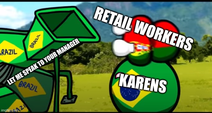 You're going to brazil | RETAIL WORKERS; LET ME SPEAK TO YOUR MANAGER; KARENS | image tagged in you're going to brazil | made w/ Imgflip meme maker