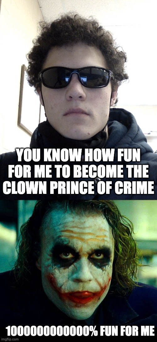 1000000000000% FUN FOR ME YOU KNOW HOW FUN FOR ME TO BECOME THE CLOWN PRINCE OF CRIME | image tagged in me,joker it's simple we kill the batman | made w/ Imgflip meme maker