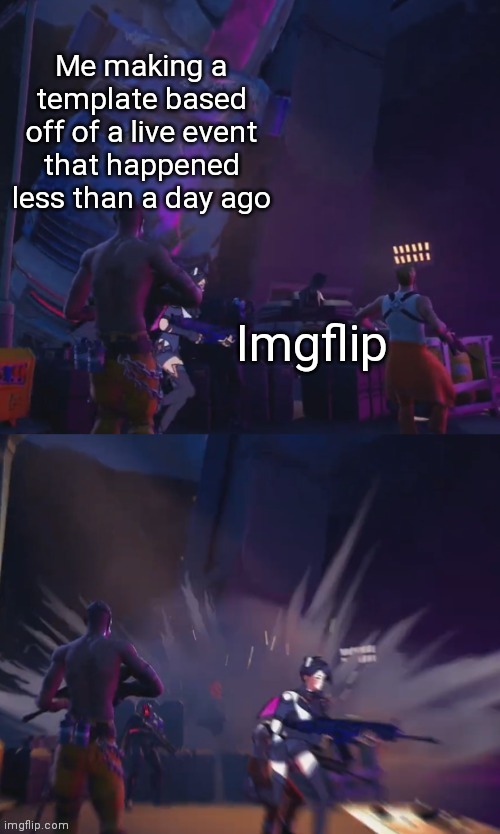 I just made this template, too. | Me making a template based off of a live event that happened less than a day ago; Imgflip | image tagged in slone getting crushed by paradigm,memes,fortnite,fortnite meme | made w/ Imgflip meme maker