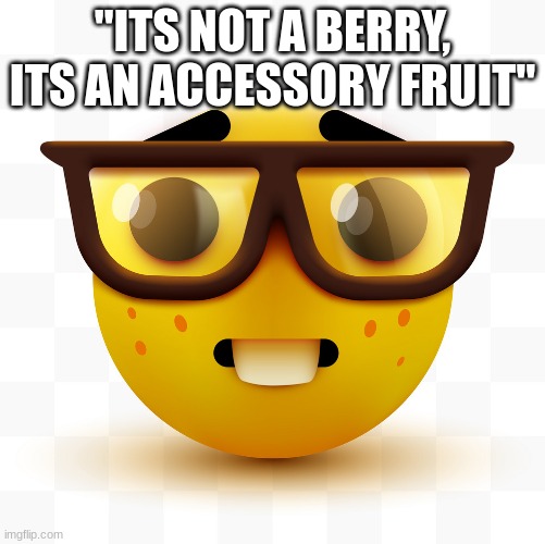 Nerd emoji | "ITS NOT A BERRY, ITS AN ACCESSORY FRUIT" | image tagged in nerd emoji | made w/ Imgflip meme maker
