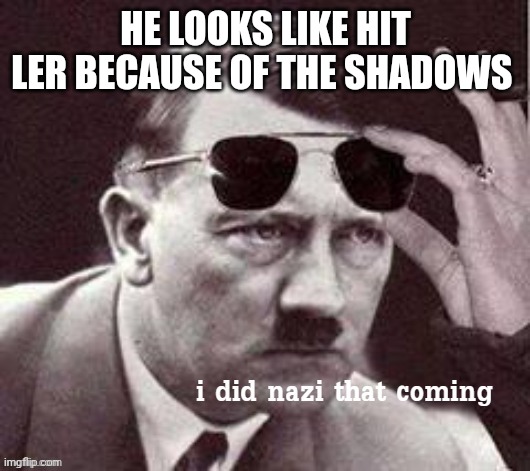 Hitler I did Nazi that coming | HE LOOKS LIKE HIT LER BECAUSE OF THE SHADOWS | image tagged in hitler i did nazi that coming | made w/ Imgflip meme maker