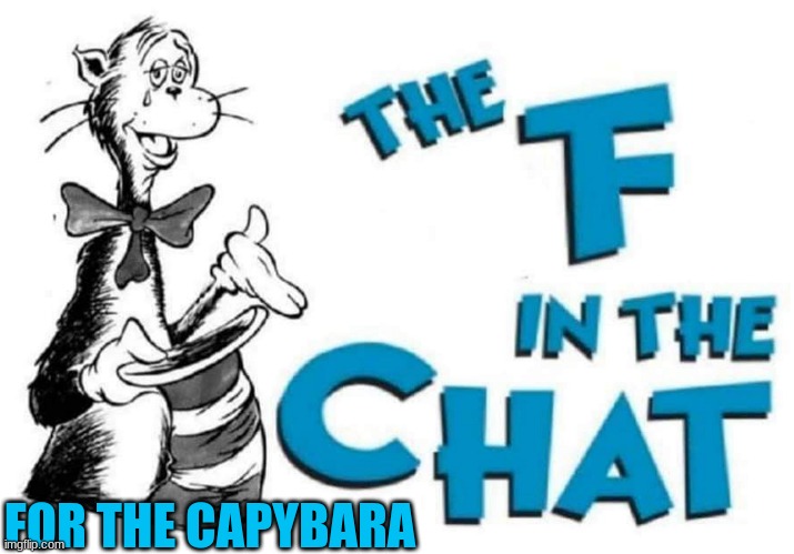 Used in comment | FOR THE CAPYBARA | image tagged in the f in the chat | made w/ Imgflip meme maker