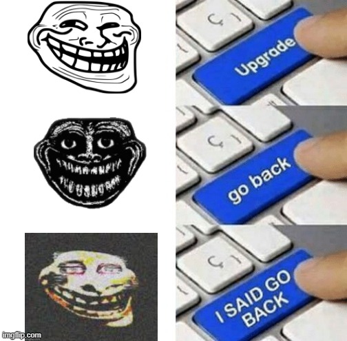 GO BACK TO TROLL FACE! | image tagged in upgrade | made w/ Imgflip meme maker