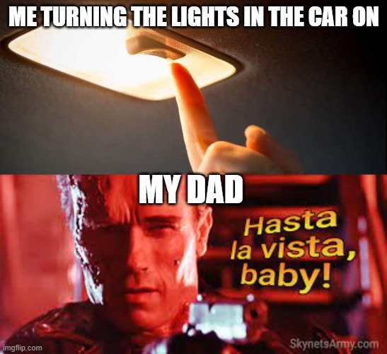 Lights out | ME TURNING THE LIGHTS IN THE CAR ON; MY DAD | image tagged in terminator 2,light,dad | made w/ Imgflip meme maker