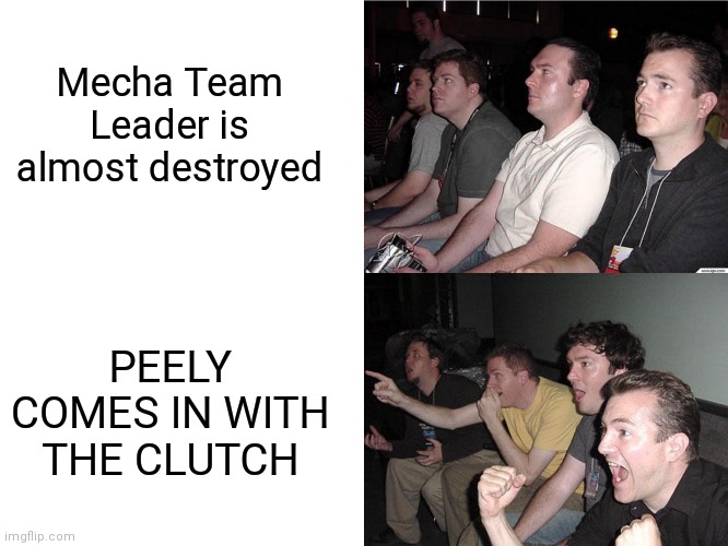 Reaction Guys | Mecha Team Leader is almost destroyed; PEELY COMES IN WITH THE CLUTCH | image tagged in reaction guys | made w/ Imgflip meme maker