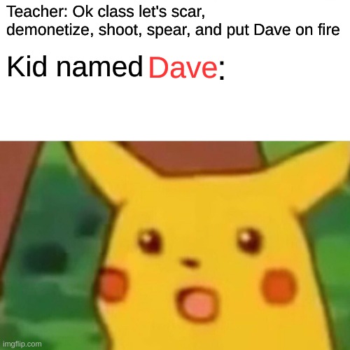 Surprised Pikachu meme stereotype #1 | Teacher: Ok class let's scar, demonetize, shoot, spear, and put Dave on fire; :; Kid named; Dave | image tagged in memes,surprised pikachu | made w/ Imgflip meme maker