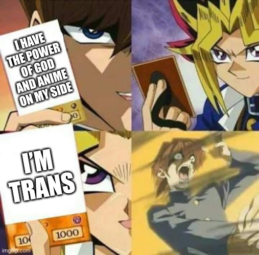 Yu Gi Oh | I HAVE THE POWER OF GOD AND ANIME ON MY SIDE; I’M TRANS | image tagged in yu gi oh | made w/ Imgflip meme maker