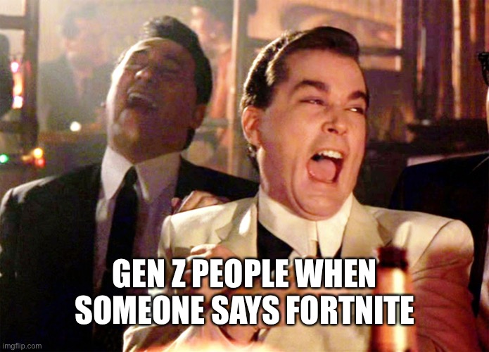 Fortinyte | GEN Z PEOPLE WHEN SOMEONE SAYS FORTNITE | image tagged in memes,good fellas hilarious | made w/ Imgflip meme maker